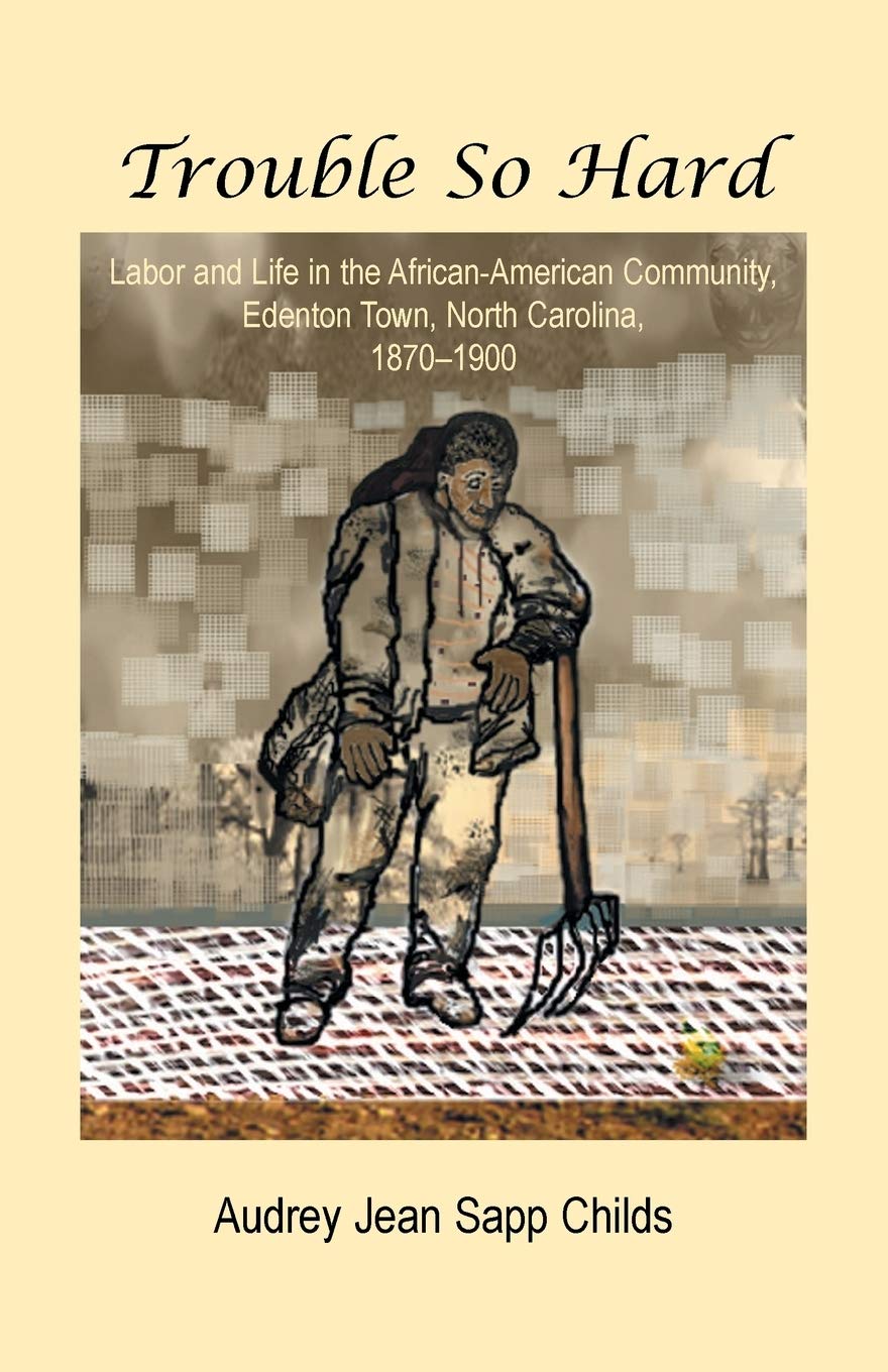 Trouble So Hard: Labor and Life in the AfricanAmerican Community, Edentown, North Carolina, 18701900: Labor and Life in the Af,Used