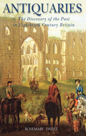 Antiquaries: The Discovery of the Past in EighteenthCentury Britain,New