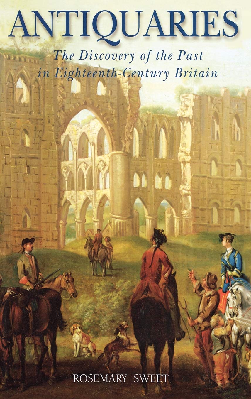 Antiquaries: The Discovery of the Past in EighteenthCentury Britain,New