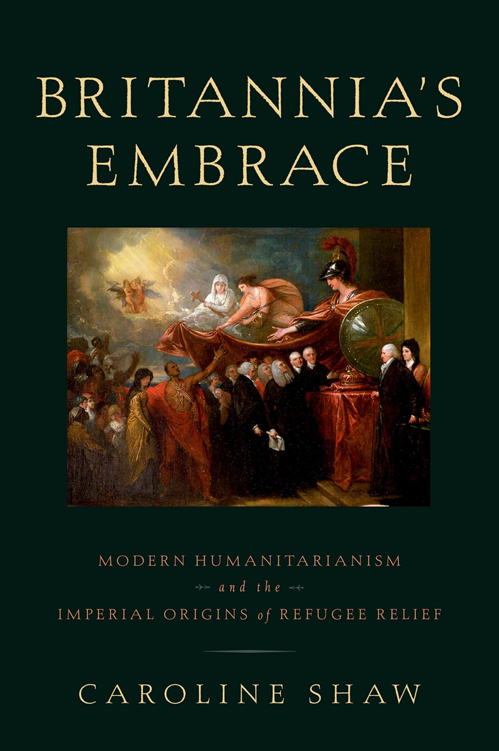 Britannia's Embrace: Modern Humanitarianism and the Imperial Origins of Refugee Relief,Used