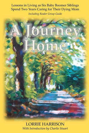 A Journey Home: Lessons In Living As Six Baby Boomer Siblings Spend Two Years Caring For Their Dying Mom,Used