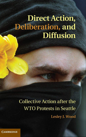 Direct Action, Deliberation, and Diffusion: Collective Action after the WTO Protests in Seattle (Cambridge Studies in Contentiou,Used