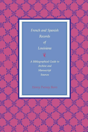 French And Spanish Records Of Louisiana: A Bibliographical Guide To Archive And Manuscript Sources,New