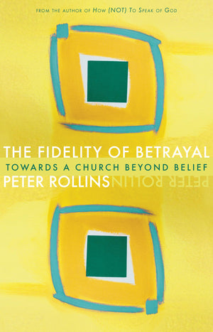 The Fidelity of Betrayal: Towards a Church Beyond Belief,New