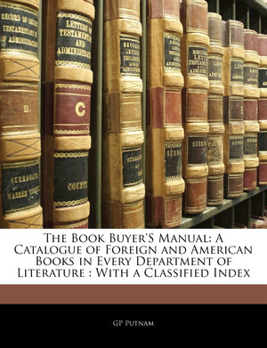 The Book Buyer's Manual: A Catalogue of Foreign and American Books in Every Department of Literature: With a Classified Index,Used