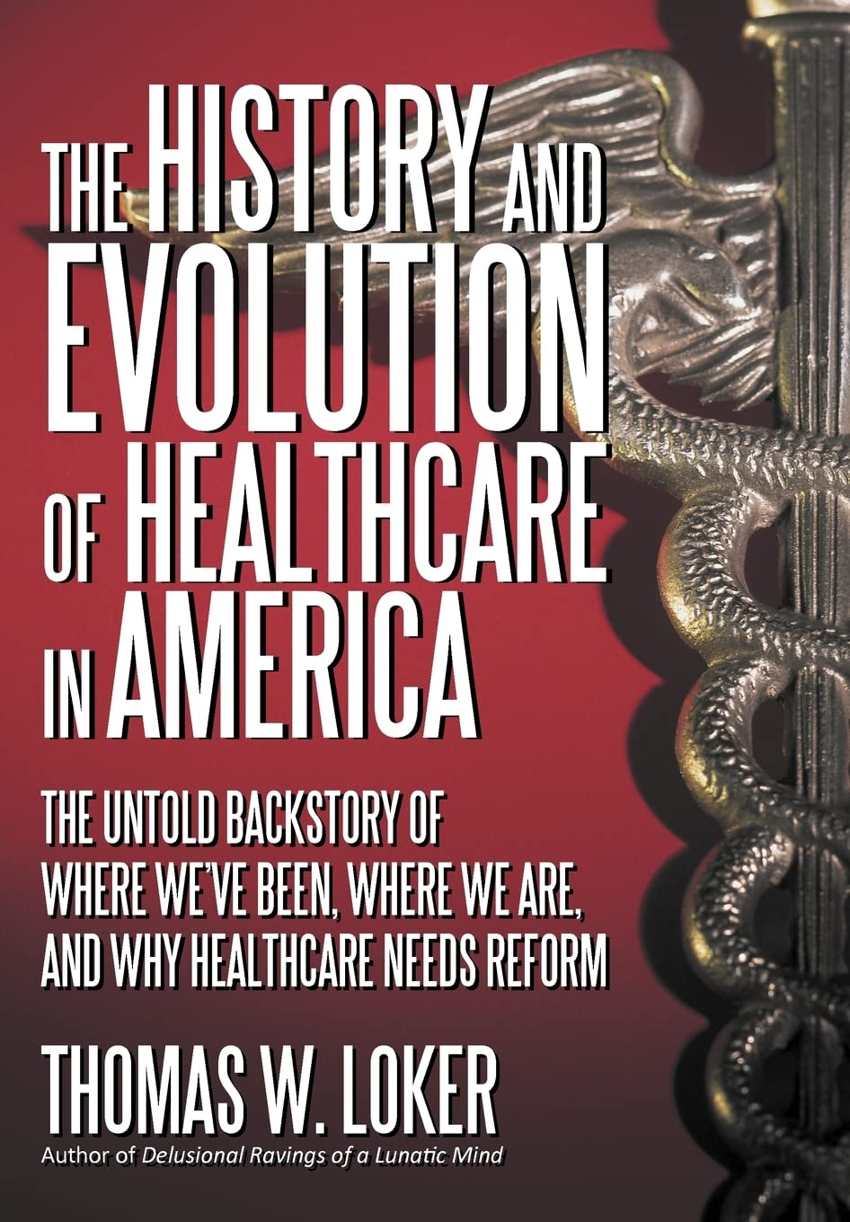 The History And Evolution Of Healthcare In America: The Untold Backstory Of Where We'Ve Been, Where We Are, And Why Healthcare N,Used
