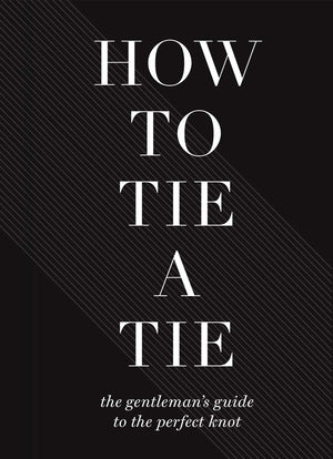 How to Tie a Tie: The Gentlemans Guide to the Perfect Knot