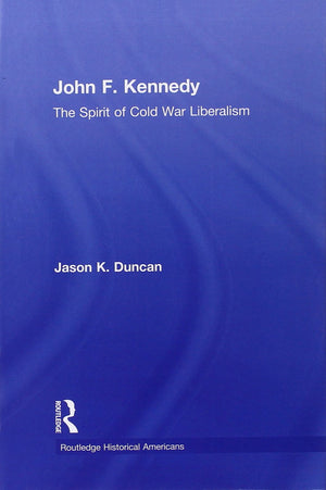 John F. Kennedy: The Spirit Of Cold War Liberalism (Routledge Historical Americans),New