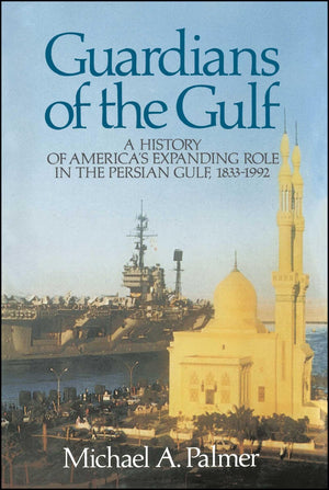 Guardians Of The Gulf: A History Of America'S Expanding Role In The Perian Gulf, 18831992,New
