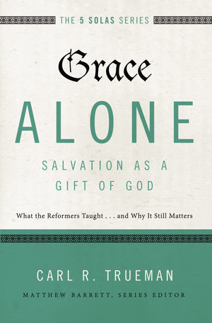 Grace AloneSalvation as a Gift of God: What the Reformers Taught...and Why It Still Matters (The Five Solas Series),New