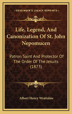 Life, Legend, And Canonization Of St. John Nepomucen: Patron Saint And Protector Of The Order Of The Jesuits (1873),Used