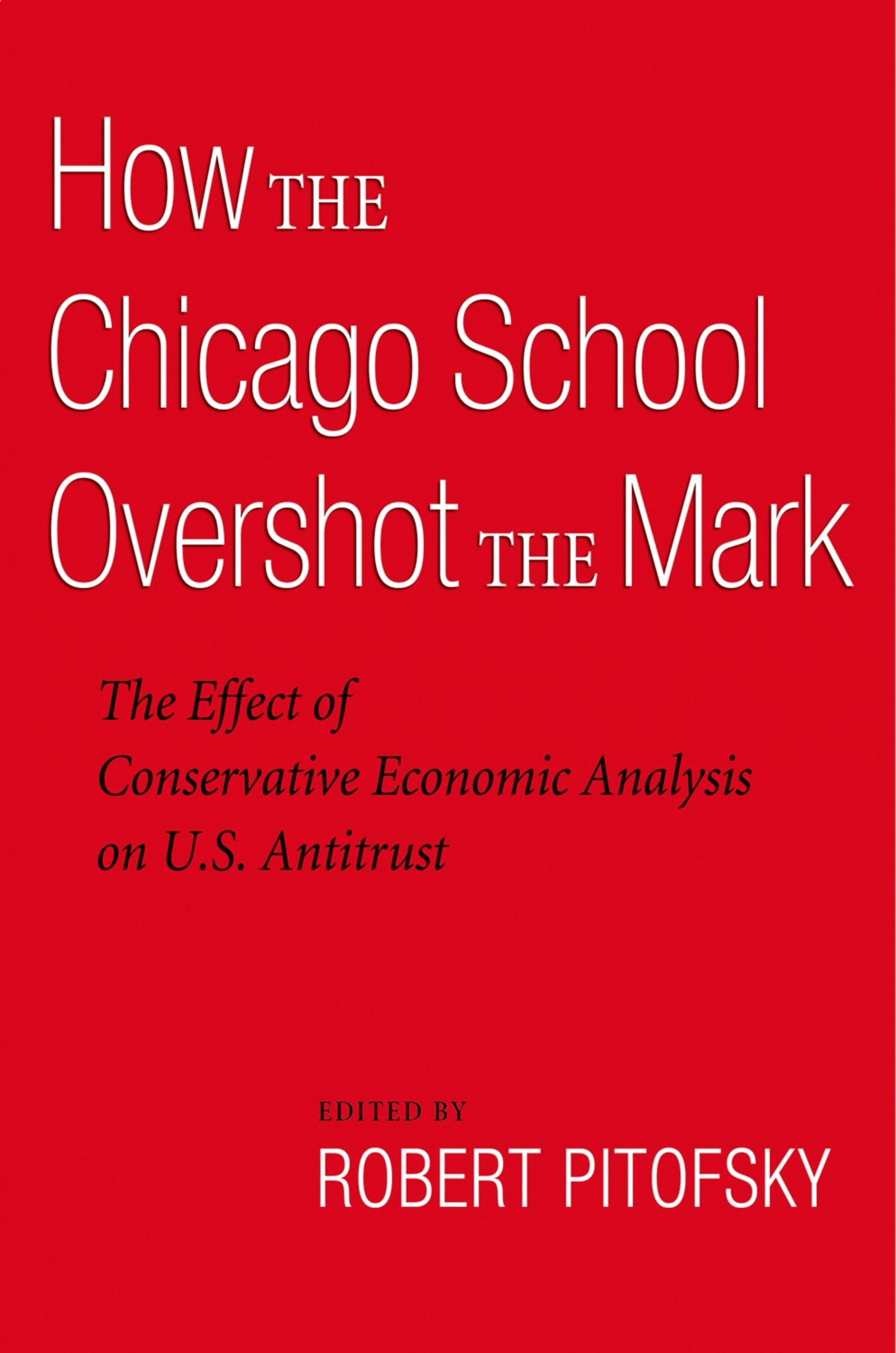 How The Chicago School Overshot The Mark: The Effect Of Conservative Economic Analysis On U.S. Antitrust,New