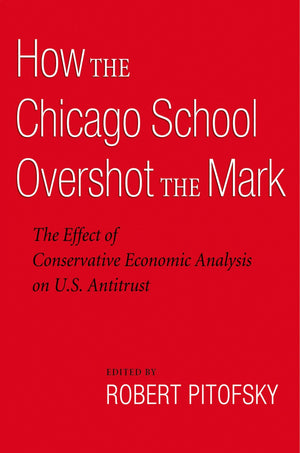 How The Chicago School Overshot The Mark: The Effect Of Conservative Economic Analysis On U.S. Antitrust,New