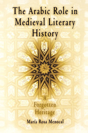 The Arabic Role in Medieval Literary History: A Forgotten Heritage (The Middle Ages Series),New