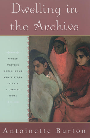 Dwelling In The Archive: Women Writing House, Home, And History In Late Colonial India