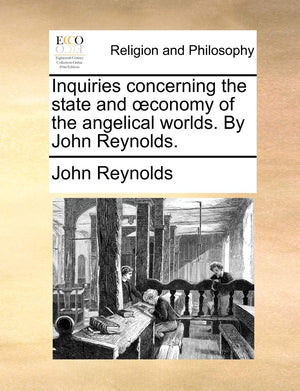 Inquiries Concerning the State and Conomy of the Angelical Worlds. by John Reynolds.,New