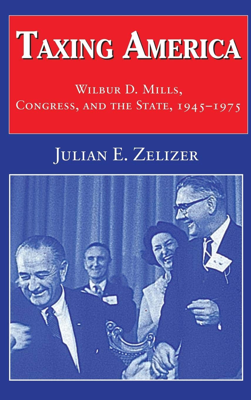 Taxing America: Wilbur D. Mills, Congress, and the State, 19451975,Used