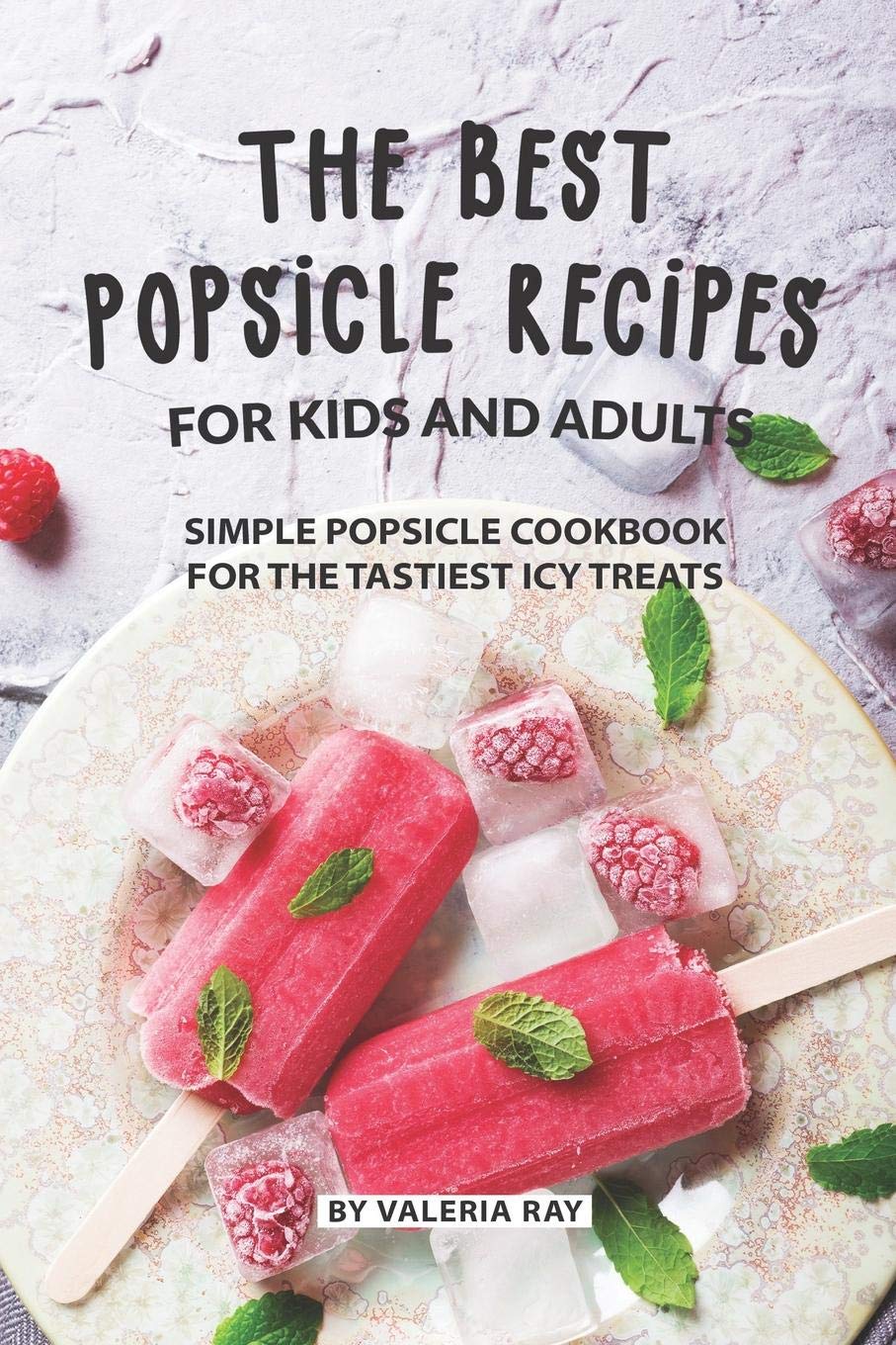 The Best Popsicle Recipes for Kids and Adults: Simple Popsicle Cookbook for The Tastiest Icy Treats,Used