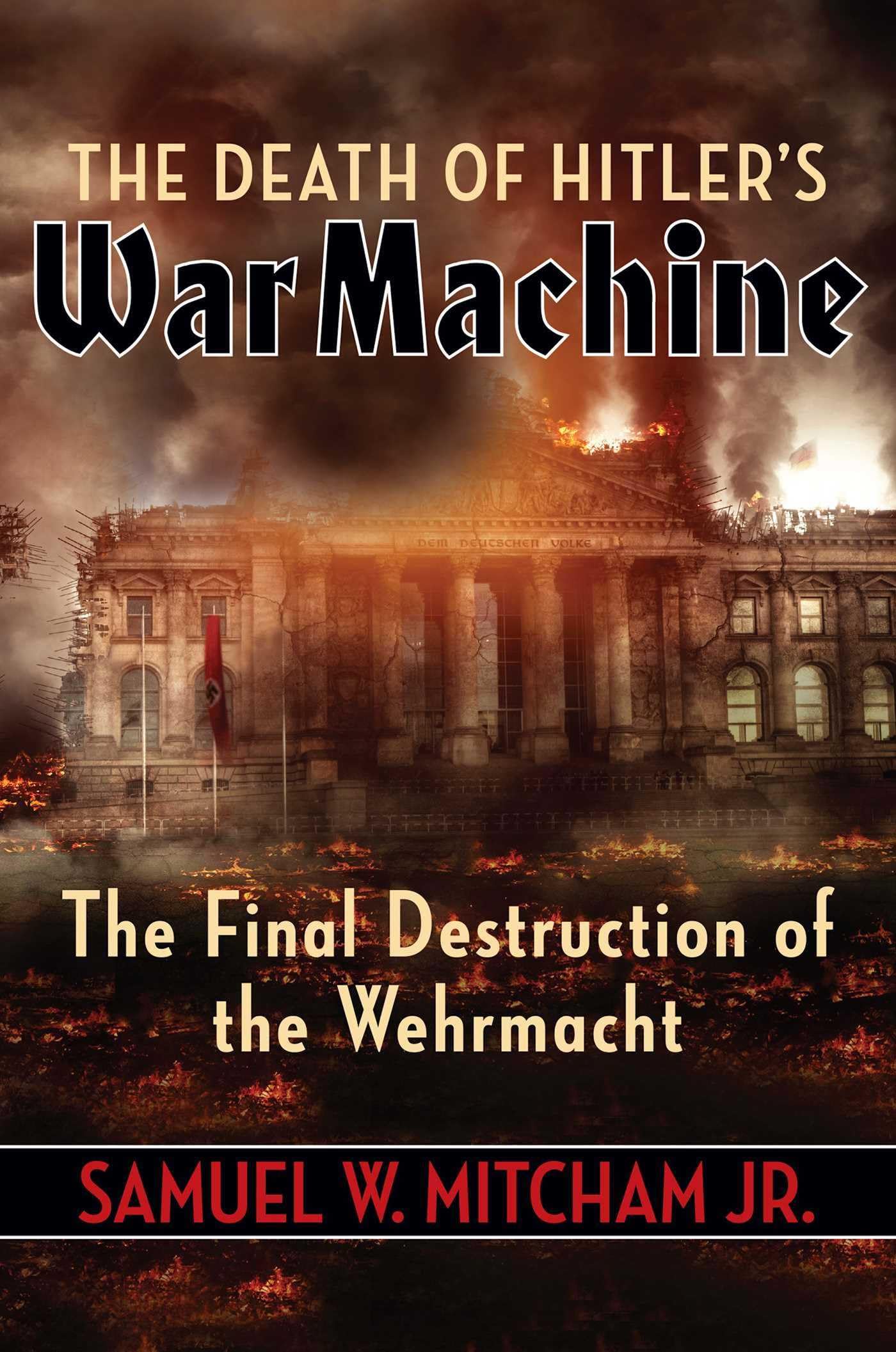 The Death Of Hitler'S War Machine: The Final Destruction Of The Wehrmacht