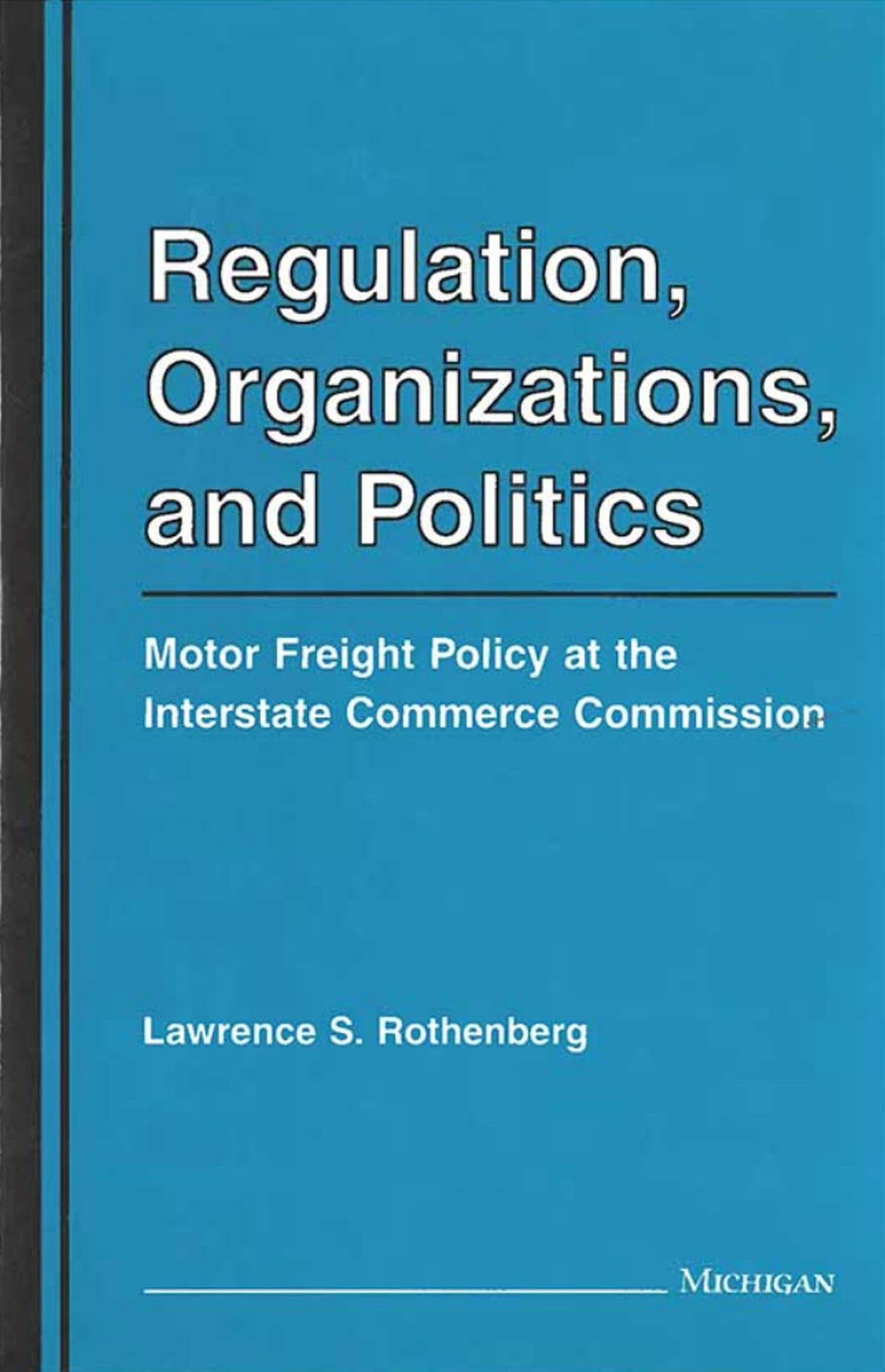 Regulation, Organizations, and Politics: Motor Freight Policy at the Interstate Commerce Commission,Used