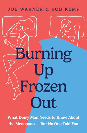 Burning Up, Frozen Out: What Every Man Needs To Know About The Menopause (But No One Told You)