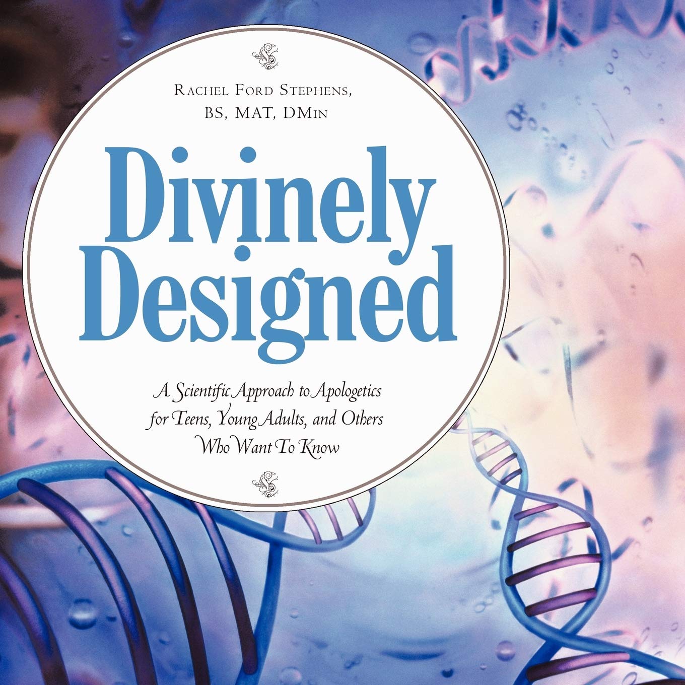 Divinely Designed: A Scientific Approach To Apologetics For Teens, Young Adults, And Others Who Want To Know,New