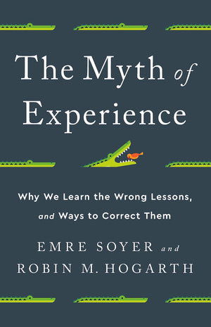 The Myth Of Experience: Why We Learn The Wrong Lessons, And Ways To Correct Them
