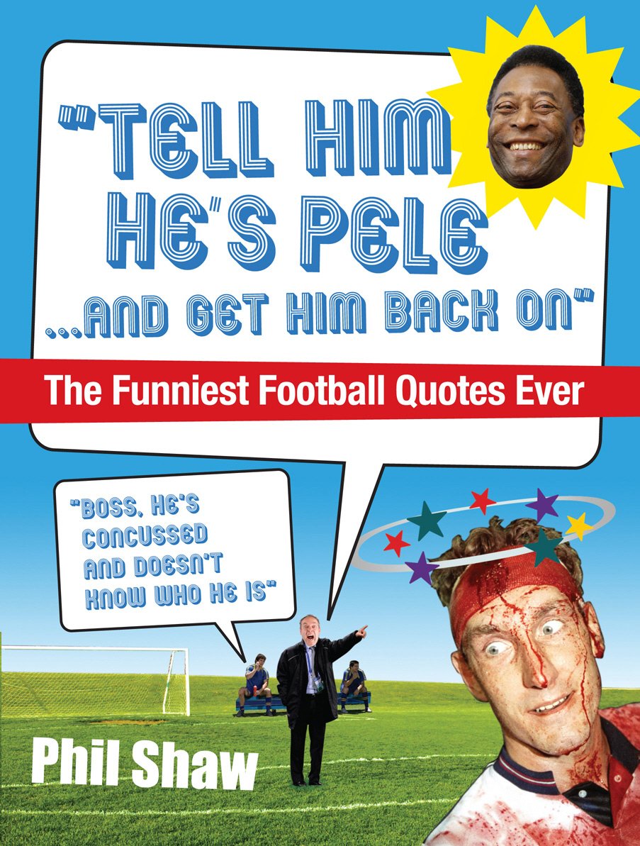 Tell Him He'S Pele: The Greatest Collection Of Humorous Football Quotations Ever!