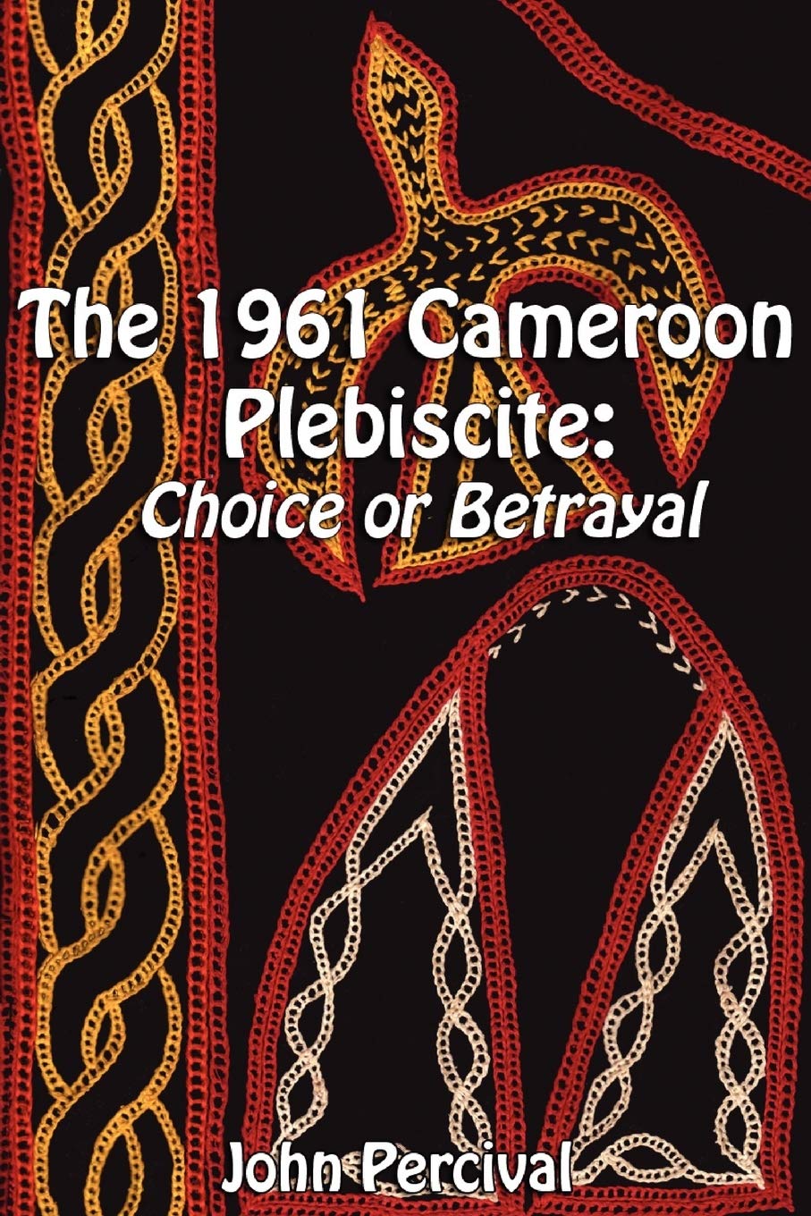 The 1961 Cameroon Plebiscite: Choice or Betrayal,New