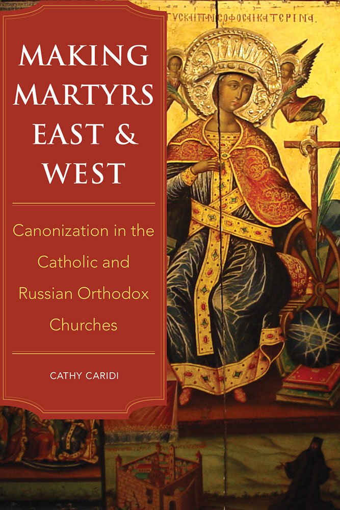 Making Martyrs East and West: Canonization in the Catholic and Russian Orthodox Churches,Used