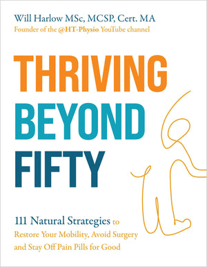 Thriving Beyond Fifty (Expanded Edition): 111 Natural Strategies To Restore Your Mobility, Avoid Surgery And Stay Off Pain Pills