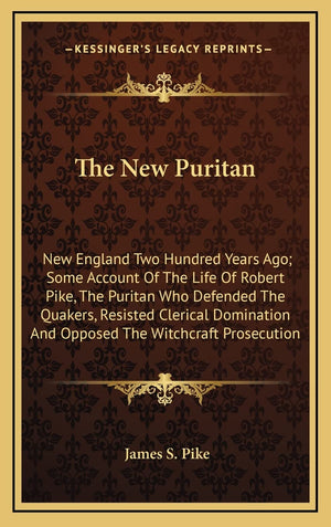 The New Puritan: New England Two Hundred Years Ago; Some Account Of The Life Of Robert Pike, The Puritan Who Defended The Quaker,New