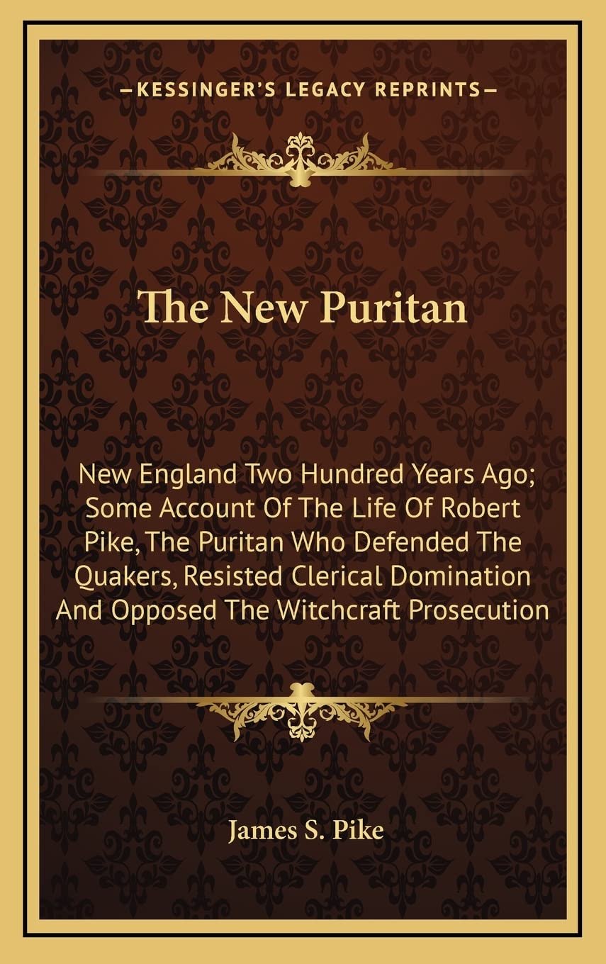 The New Puritan: New England Two Hundred Years Ago; Some Account Of The Life Of Robert Pike, The Puritan Who Defended The Quaker,New