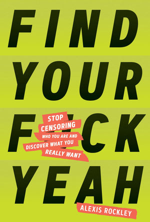 Find Your F*Ckyeah: Stop Censoring Who You Are And Discover What You Really Want