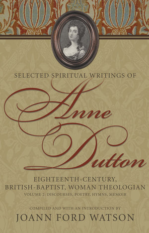 Selected Spiritual Writings of Anne Dutton: EighteenthCentury, BritishBaptist, Woman Theologian Volume 2Discourses, Poetry, ,New