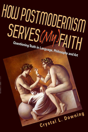 How Postmodernism Serves (My) Faith: Questioning Truth in Language, Philosophy and Art,Used