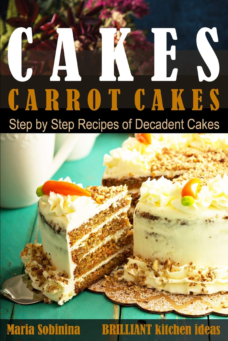 Cakes:: Carrot Cakes. Step by Step Recipes of Decadent Cake. (Dessert Baking),Used