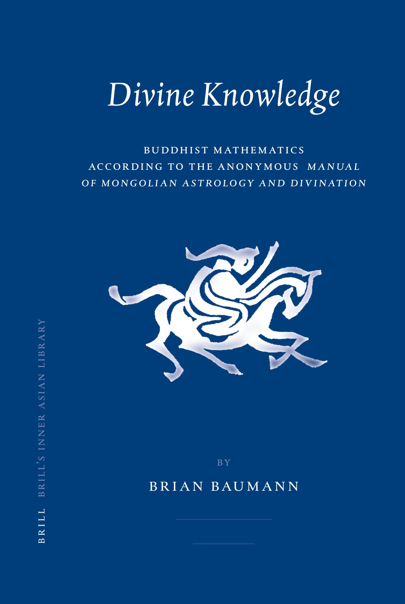 Divine Knowledge: Buddhist Mathematics According to the Anoymous Manual of Mongolian Astrology and Divination (Brill's Inner Asi,Used