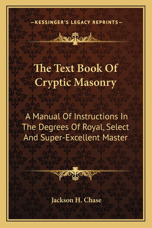 The Text Book Of Cryptic Masonry: A Manual Of Instructions In The Degrees Of Royal, Select And SuperExcellent Master,New