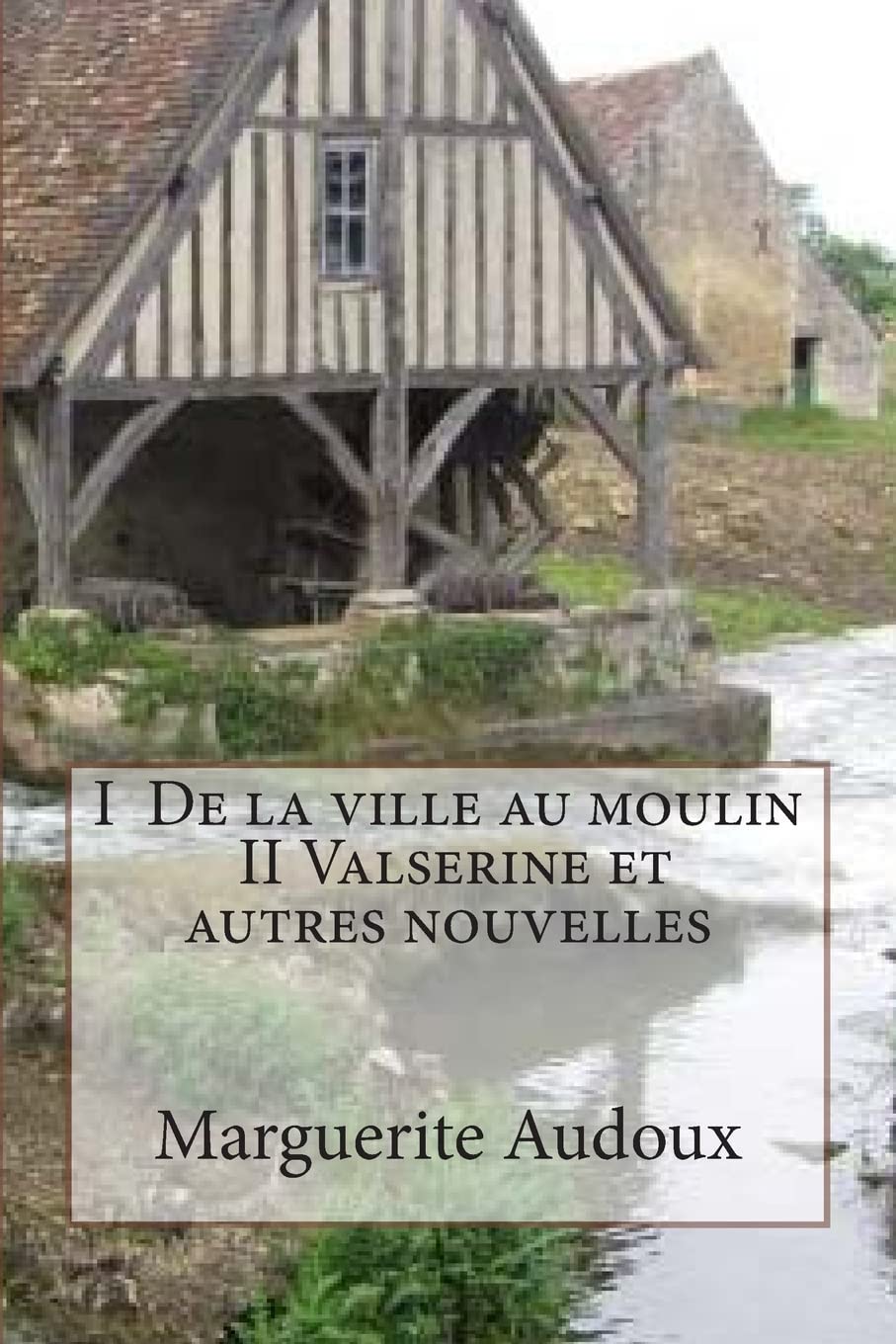 I De la ville au moulin, II Valserine et autres nouvelles (Oeuvres de marguerite Audoux) (French Edition),Used