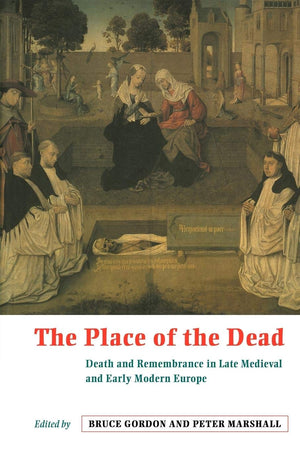 The Place of the Dead: Death and Remembrance in Late Medieval and Early Modern Europe,New