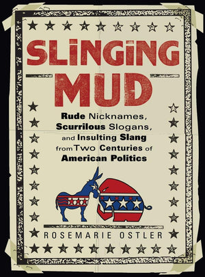 Slinging Mud: Rude Nicknames, Scurrilous Slogans, and Insulting Slang from Two Centuries of American Politics,Used