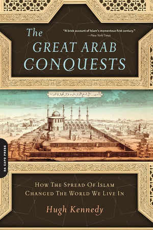 Great Arab Conquests: How the Spread of Islam Changed the World We Live In,New