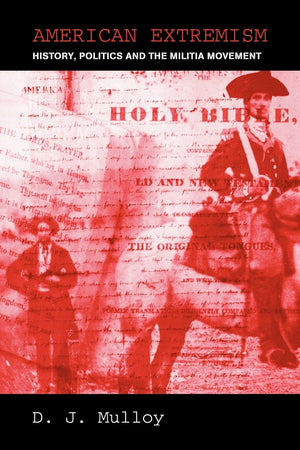 American Extremism: History, Politics And The Militia Movement (Routledge Studies In Extremism And Democracy)