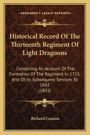 Historical Record Of The Thirteenth Regiment Of Light Dragoons: Containing An Account Of The Formation Of The Regiment In 1715, ,Used