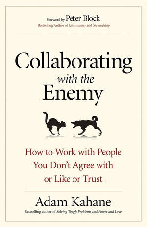 Collaborating with the Enemy: How to Work with People You Don't Agree with or Like or Trust,New