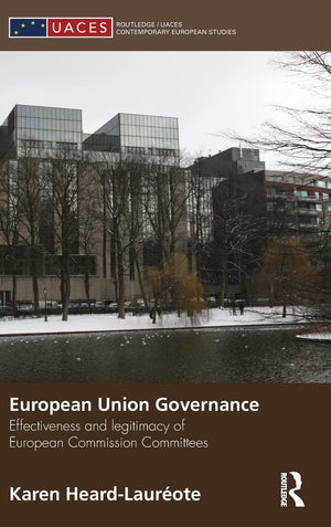 European Union Governance: Effectiveness and Legitimacy in European Commission Committees (Routledge/UACES Contemporary European,New