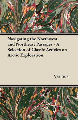Navigating The Northwest And Northeast Passages  A Selection Of Classic Articles On Arctic Exploration,Used