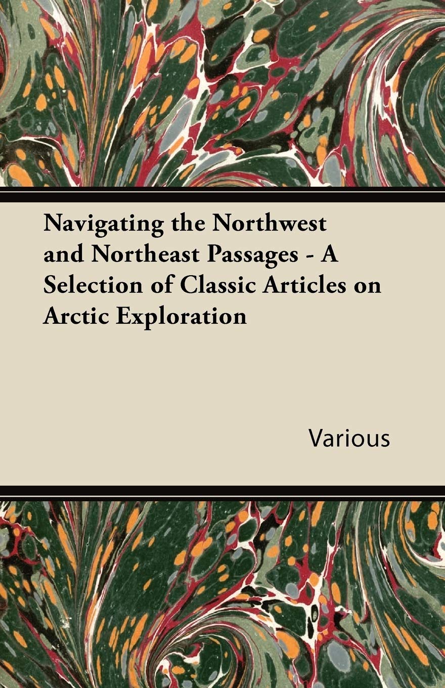 Navigating The Northwest And Northeast Passages  A Selection Of Classic Articles On Arctic Exploration,Used