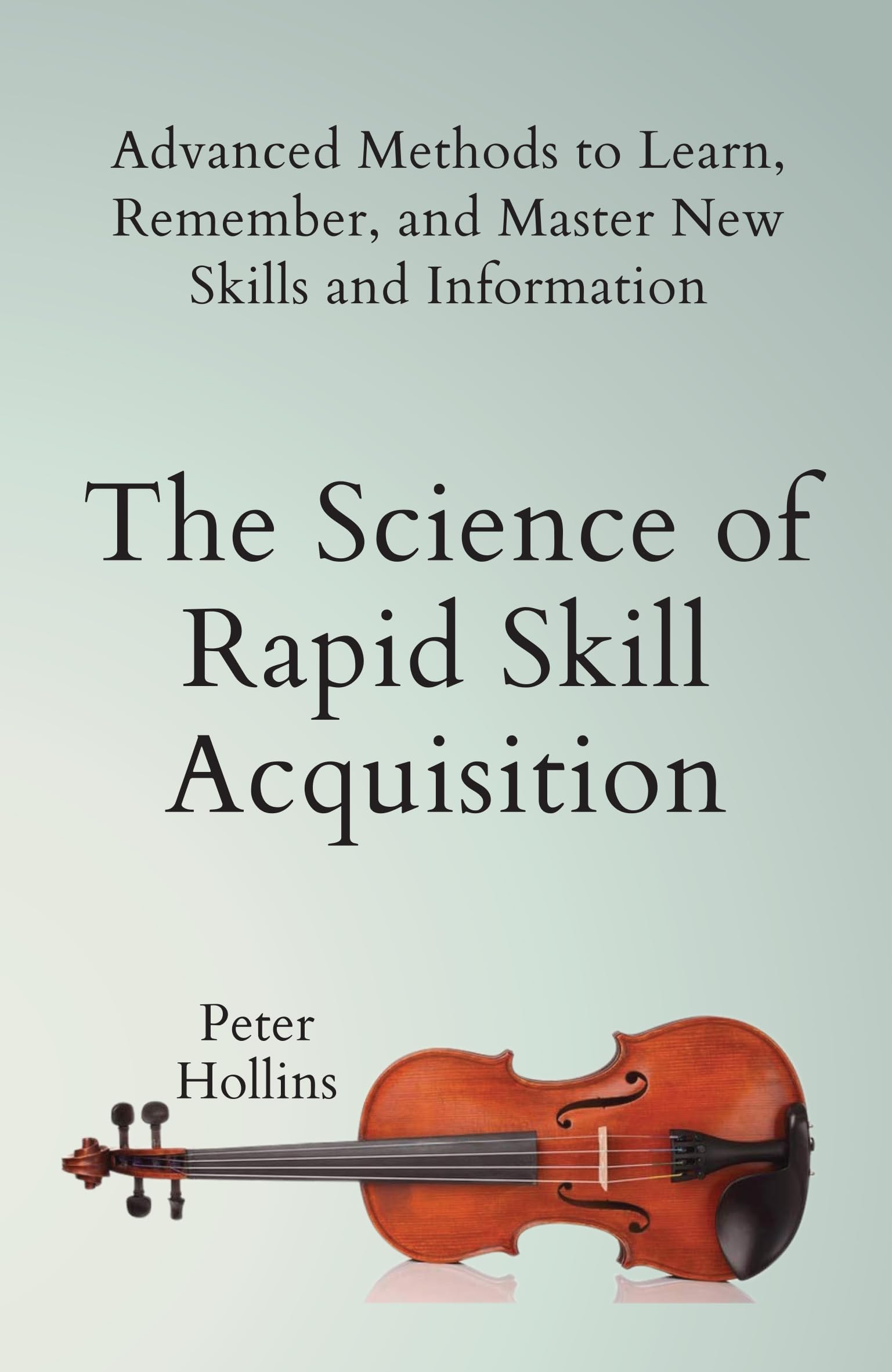The Science Of Rapid Skill Acquisition: Advanced Methods To Learn, Remember, And Master New Skills And Information (English)